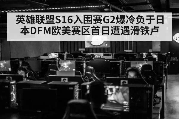 英雄联盟S16入围赛G2爆冷负于日本DFM欧美赛区首日遭遇滑铁卢