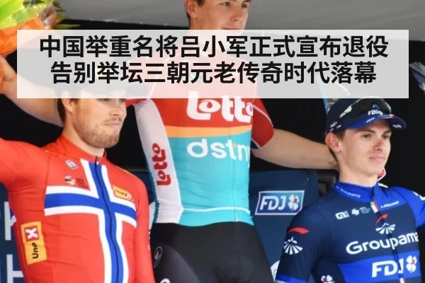 中国举重名将吕小军正式宣布退役告别举坛三朝元老传奇时代落幕