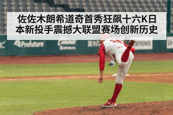 佐佐木朗希道奇首秀狂飙十六K日本新投手震撼大联盟赛场创新历史
