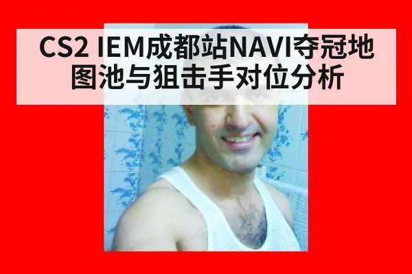 CS2 IEM成都站NAVI夺冠地图池与狙击手对位分析