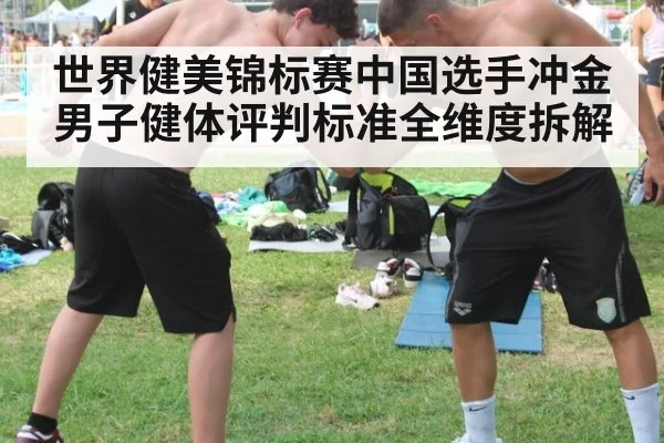 世界健美锦标赛中国选手冲金 男子健体评判标准全维度拆解